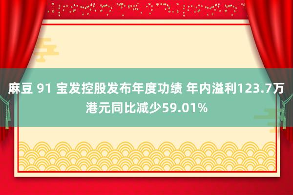 麻豆 91 宝发控股发布年度功绩 年内溢利123.7万港元同比减少59.01%