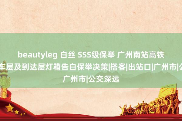 beautyleg 白丝 SSS级保举 广州南站高铁告白 候车层及到达层灯箱告白保举决策|搭客|出站口|广州市|公交深远